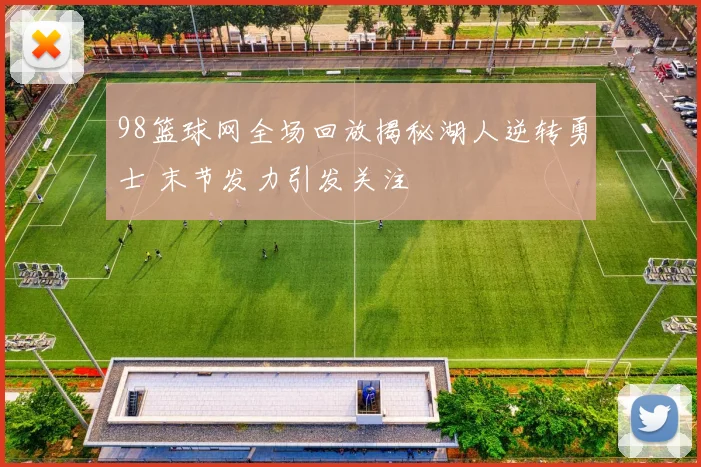 98篮球网全场回放揭秘湖人逆转勇士 末节发力引发关注