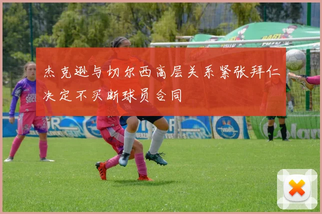杰克逊与切尔西高层关系紧张拜仁决定不买断球员合同